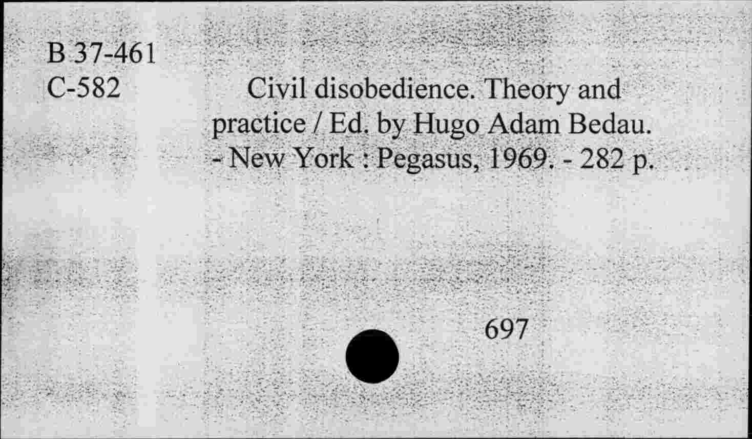 ﻿B37;461
C-582
Civil disobedience. Theory and practice / Ed. by Hugo Adam Bedau. -New York:Pegasus, 1969. - 282 p.
697